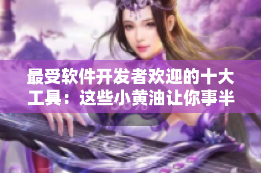 最受軟件開發(fā)者歡迎的十大工具：這些小黃油讓你事半功倍！