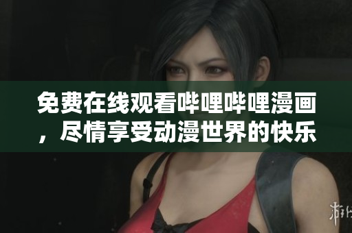 免費(fèi)在線觀看嗶哩嗶哩漫畫(huà)，盡情享受動(dòng)漫世界的快樂(lè)！