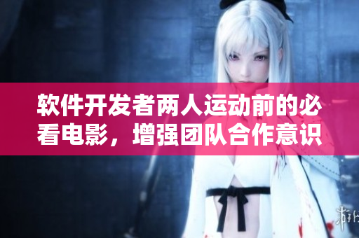 軟件開發(fā)者兩人運(yùn)動(dòng)前的必看電影，增強(qiáng)團(tuán)隊(duì)合作意識和凝聚力