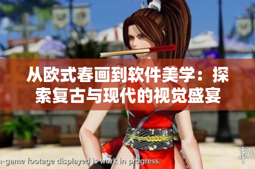 從歐式春畫到軟件美學：探索復古與現(xiàn)代的視覺盛宴
