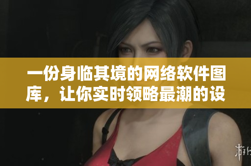 一份身臨其境的網(wǎng)絡(luò)軟件圖庫(kù)，讓你實(shí)時(shí)領(lǐng)略最潮的設(shè)計(jì)理念與工藝創(chuàng)新。
