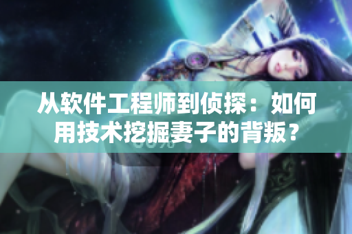 從軟件工程師到偵探：如何用技術挖掘妻子的背叛？