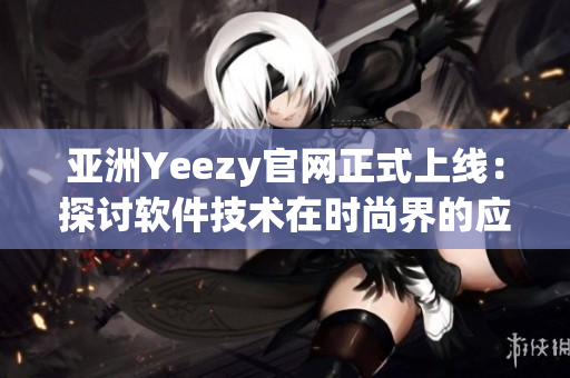 亞洲Yeezy官網正式上線：探討軟件技術在時尚界的應用