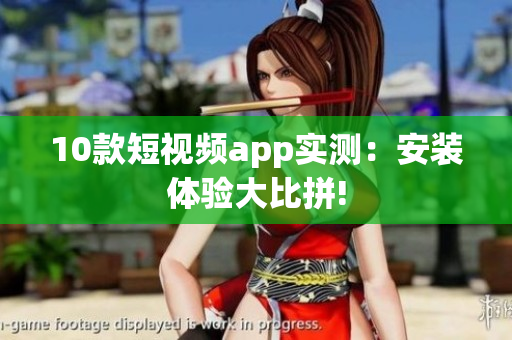 10款短視頻app實測：安裝體驗大比拼!