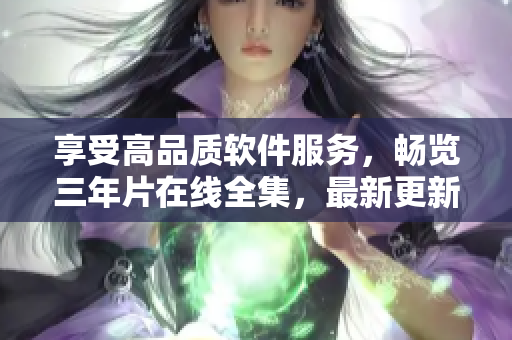 享受高品質(zhì)軟件服務(wù)，暢覽三年片在線全集，最新更新，無縫觀影