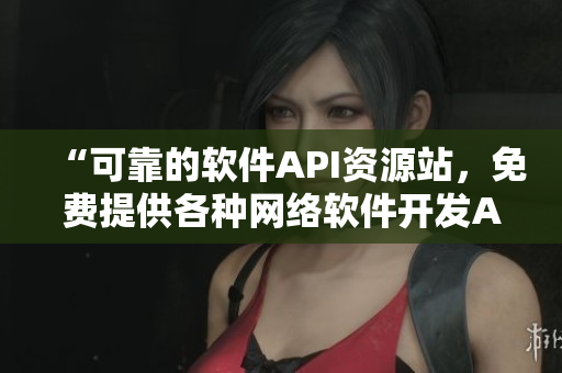 “可靠的軟件API資源站，免費(fèi)提供各種網(wǎng)絡(luò)軟件開發(fā)API接口”