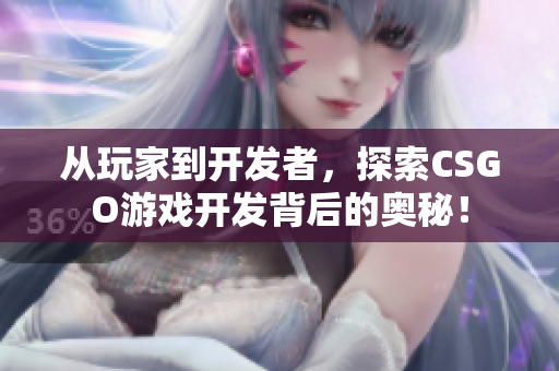 從玩家到開發(fā)者，探索CSGO游戲開發(fā)背后的奧秘！