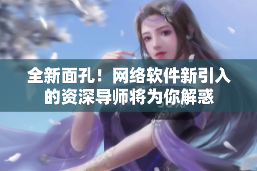 全新面孔！網(wǎng)絡(luò)軟件新引入的資深導(dǎo)師將為你解惑