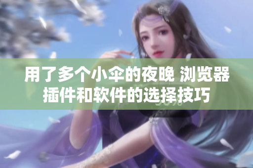 用了多個小傘的夜晚 瀏覽器插件和軟件的選擇技巧