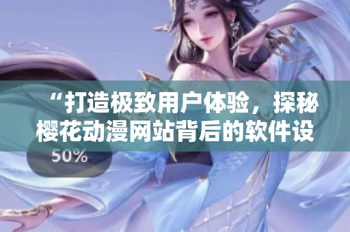 “打造極致用戶體驗(yàn)，探秘櫻花動漫網(wǎng)站背后的軟件設(shè)計(jì)奧妙”