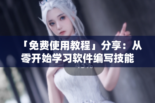 「免費使用教程」分享：從零開始學(xué)習(xí)軟件編寫技能