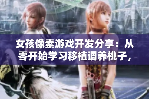 女孩像素游戲開發(fā)分享：從零開始學(xué)習(xí)移植調(diào)養(yǎng)桃子，助你掌握軟件編程技能