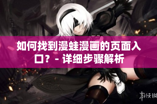 如何找到漫蛙漫畫的頁面入口？- 詳細步驟解析