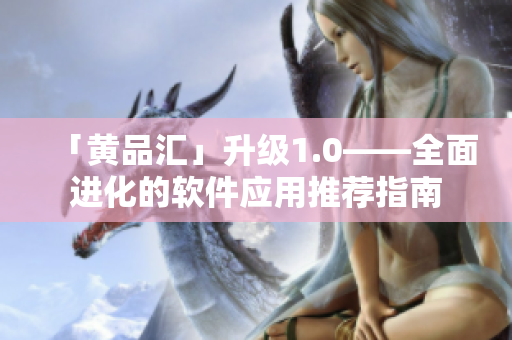 「黃品匯」升級1.0——全面進(jìn)化的軟件應(yīng)用推薦指南