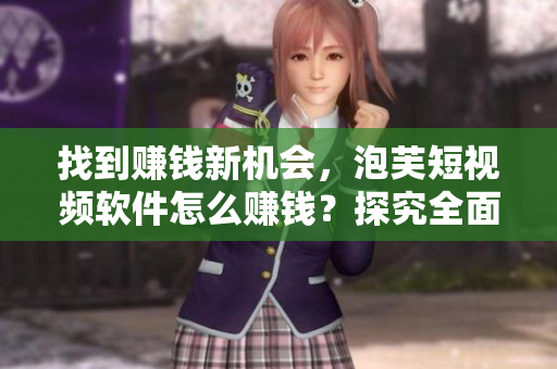 找到賺錢新機(jī)會(huì)，泡芙短視頻軟件怎么賺錢？探究全面深入！