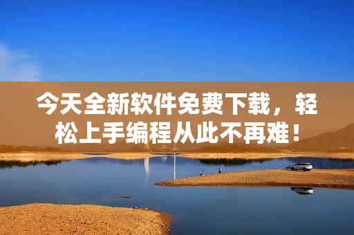 今天全新軟件免費下載，輕松上手編程從此不再難！