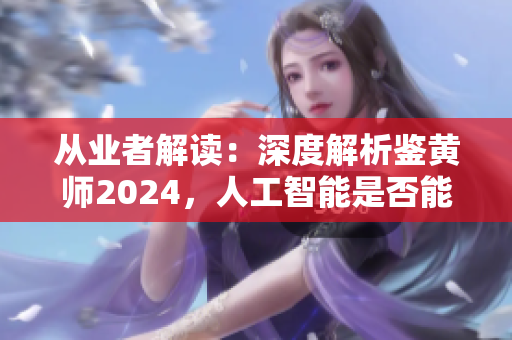 從業(yè)者解讀：深度解析鑒黃師2024，人工智能是否能取代？