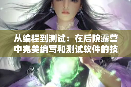 從編程到測試：在后院露營中完美編寫和測試軟件的技巧