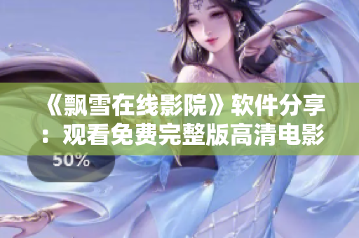 《飄雪在線影院》軟件分享：觀看免費完整版高清電影！