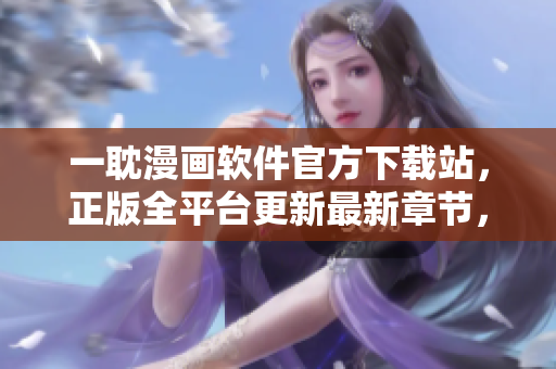 一耽漫畫軟件官方下載站，正版全平臺(tái)更新最新章節(jié)，高清畫質(zhì)流暢觀看