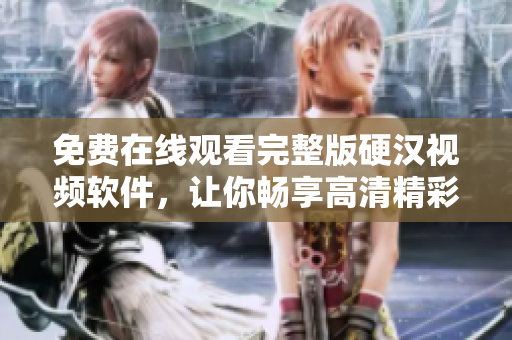 免費(fèi)在線觀看完整版硬漢視頻軟件，讓你暢享高清精彩！