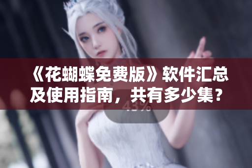 《花蝴蝶免費版》軟件匯總及使用指南，共有多少集？