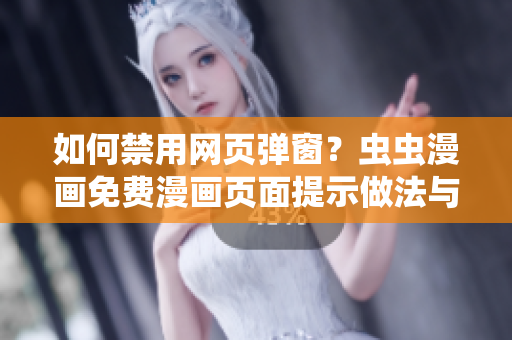 如何禁用網(wǎng)頁彈窗？蟲蟲漫畫免費(fèi)漫畫頁面提示做法與軟件設(shè)置分享