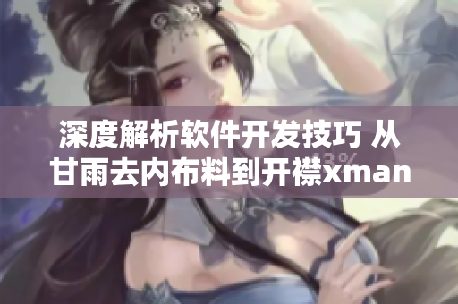 深度解析軟件開發(fā)技巧 從甘雨去內布料到開襟xman