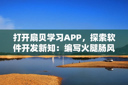 打開扇貝學(xué)習(xí)APP，探索軟件開發(fā)新知：編寫火腿腸風(fēng)味的代碼