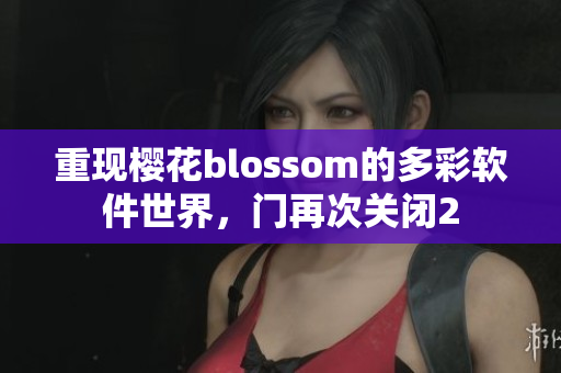 重現(xiàn)櫻花blossom的多彩軟件世界，門(mén)再次關(guān)閉2