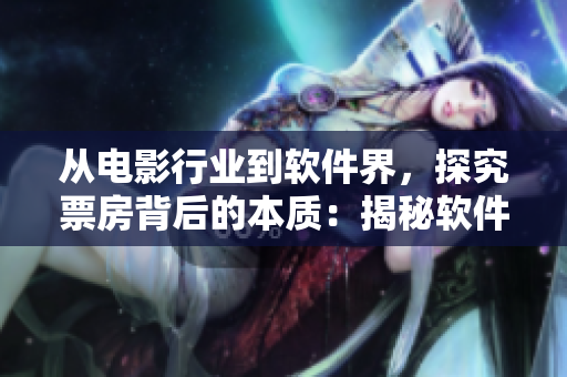 從電影行業(yè)到軟件界，探究票房背后的本質(zhì)：揭秘軟件產(chǎn)品用戶量變化的原因