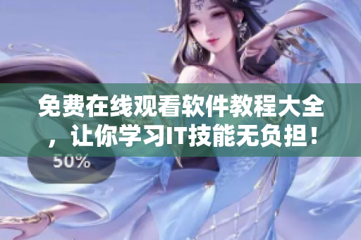 免費(fèi)在線觀看軟件教程大全，讓你學(xué)習(xí)IT技能無負(fù)擔(dān)！