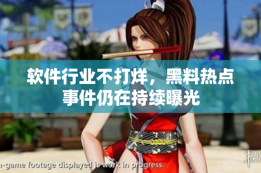 軟件行業(yè)不打烊，黑料熱點(diǎn)事件仍在持續(xù)曝光