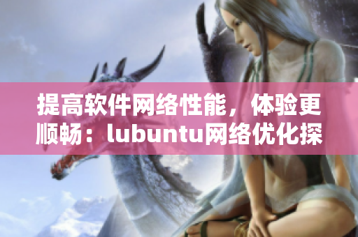 提高軟件網(wǎng)絡(luò)性能，體驗(yàn)更順暢：lubuntu網(wǎng)絡(luò)優(yōu)化探究