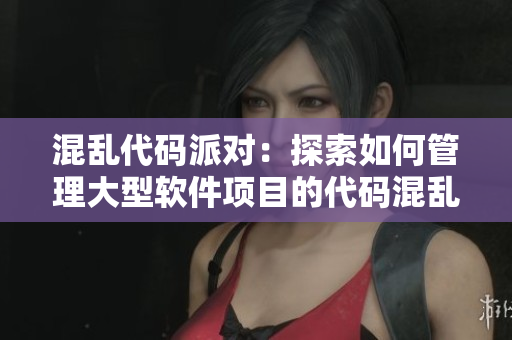 混亂代碼派對(duì)：探索如何管理大型軟件項(xiàng)目的代碼混亂問(wèn)題