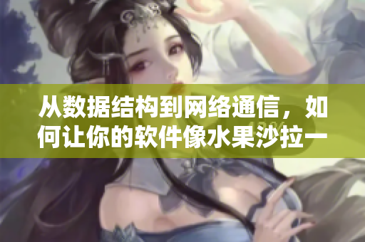 從數(shù)據(jù)結(jié)構(gòu)到網(wǎng)絡(luò)通信，如何讓你的軟件像水果沙拉一樣多樣化和優(yōu)雅