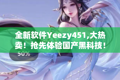 全新軟件Yeezy451,大熱賣！搶先體驗(yàn)國(guó)產(chǎn)黑科技！