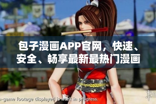 包子漫畫APP官網(wǎng)，快速、安全、暢享最新最熱門漫畫資源！