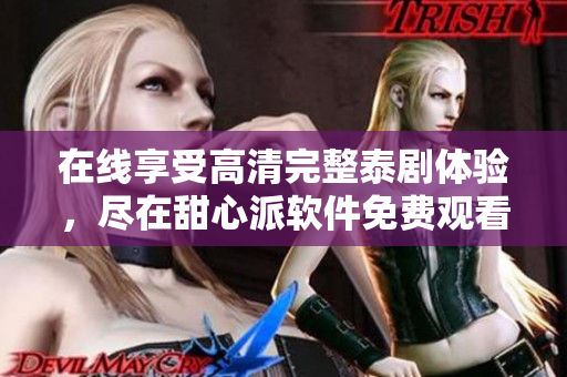 在線享受高清完整泰劇體驗(yàn)，盡在甜心派軟件免費(fèi)觀看