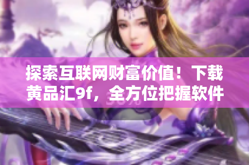 探索互聯(lián)網(wǎng)財(cái)富價(jià)值！下載黃品匯9f，全方位把握軟件行業(yè)脈搏