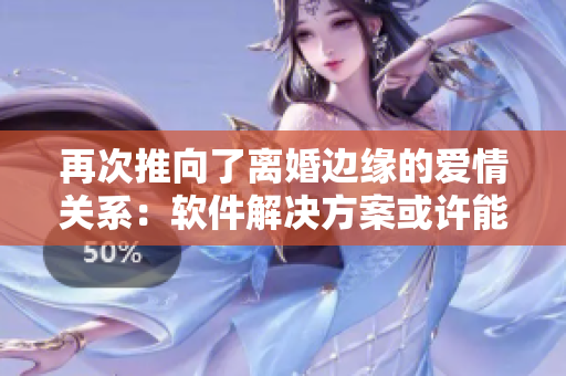 再次推向了離婚邊緣的愛情關系：軟件解決方案或許能夠重拾愛的火花