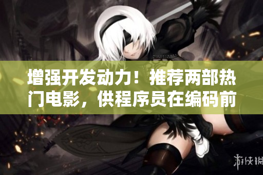 增強(qiáng)開(kāi)發(fā)動(dòng)力！推薦兩部熱門(mén)電影，供程序員在編碼前觀看