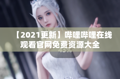 【2021更新】嗶哩嗶哩在線觀看官網(wǎng)免費資源大全