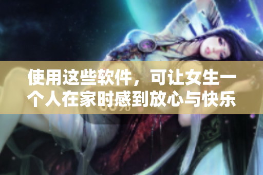 使用這些軟件，可讓女生一個人在家時感到放心與快樂