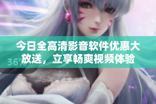 今日全高清影音軟件優(yōu)惠大放送，立享暢爽視頻體驗(yàn)