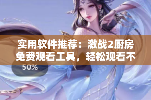 實(shí)用軟件推薦：激戰(zhàn)2廚房免費(fèi)觀看工具，輕松觀看不打丐賽。