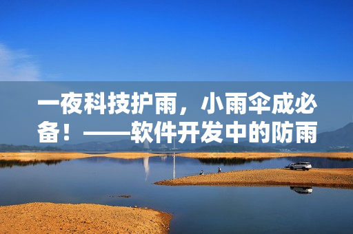 一夜科技護雨，小雨傘成必備！——軟件開發(fā)中的防雨經(jīng)驗分享
