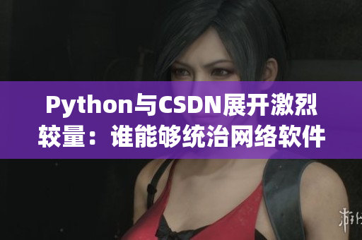 Python與CSDN展開激烈較量：誰能夠統(tǒng)治網(wǎng)絡軟件編程天下？