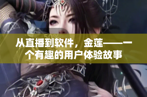 從直播到軟件，金蓮——一個(gè)有趣的用戶體驗(yàn)故事