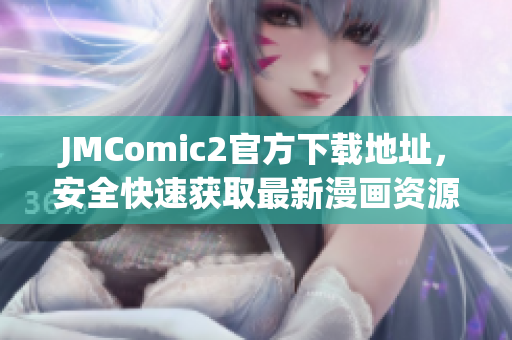 JMComic2官方下載地址，安全快速獲取最新漫畫資源
